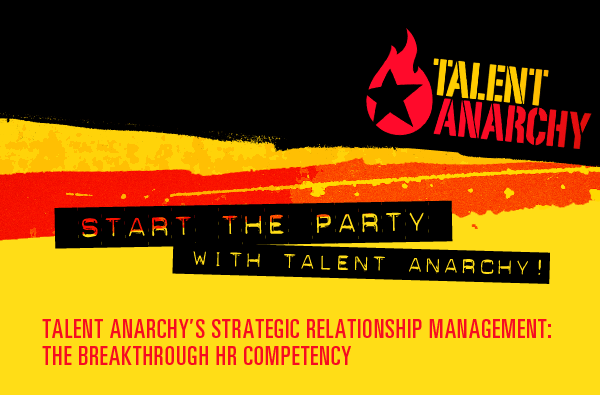 Start the party with Talent Anarchy! Talent Anarchy's Strategic Relationship Management: The Breakthrough HR Competency.